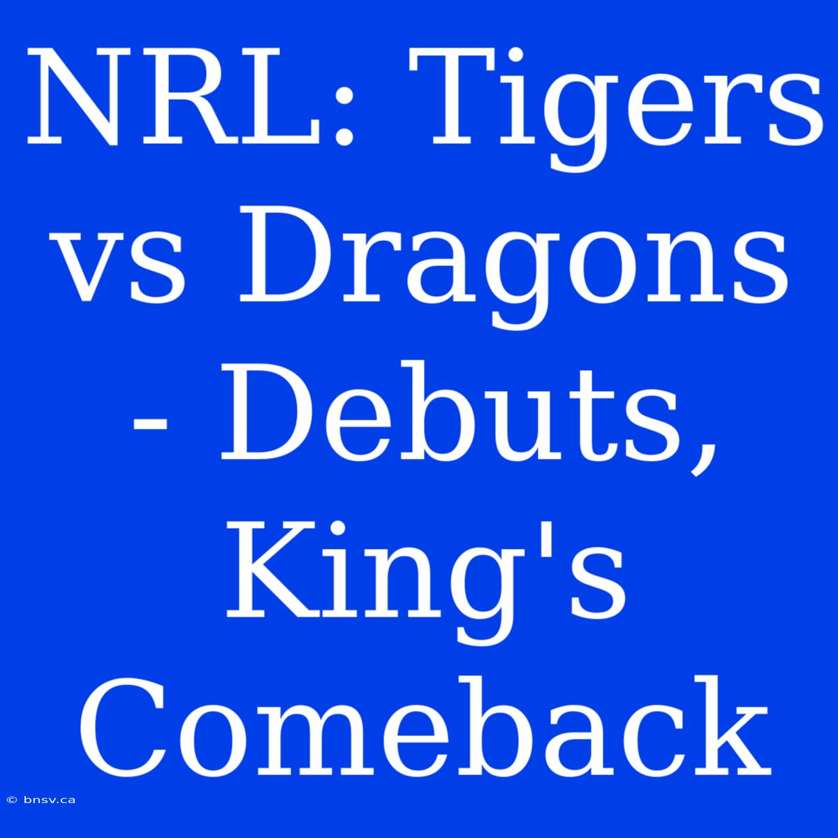 NRL: Tigers Vs Dragons - Debuts, King's Comeback