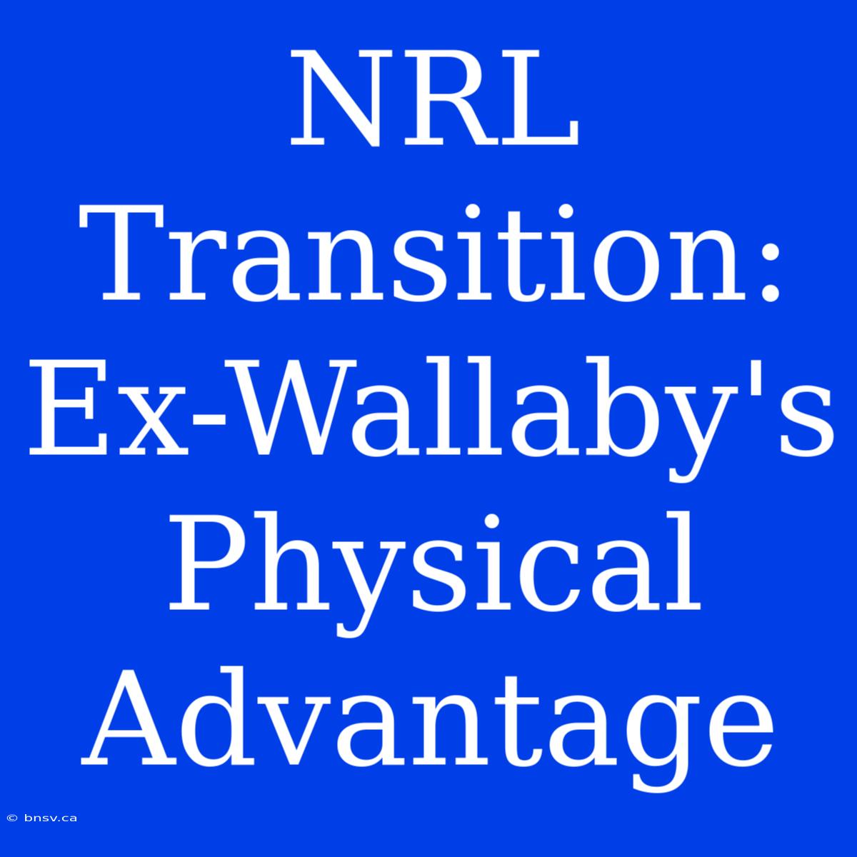 NRL Transition: Ex-Wallaby's Physical Advantage