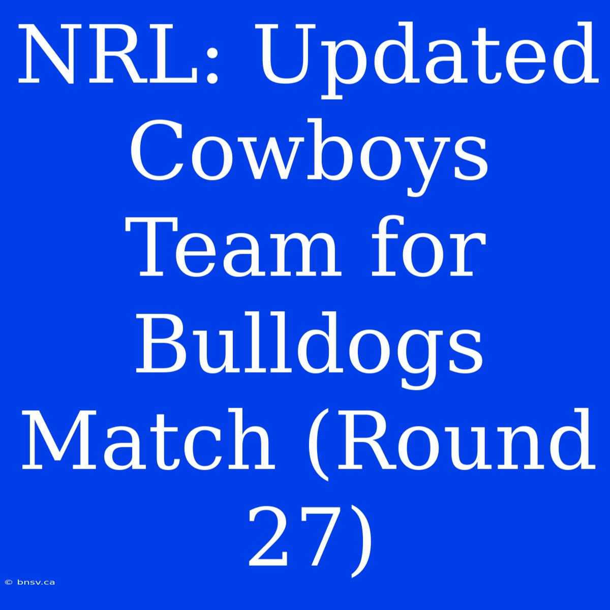 NRL: Updated Cowboys Team For Bulldogs Match (Round 27)