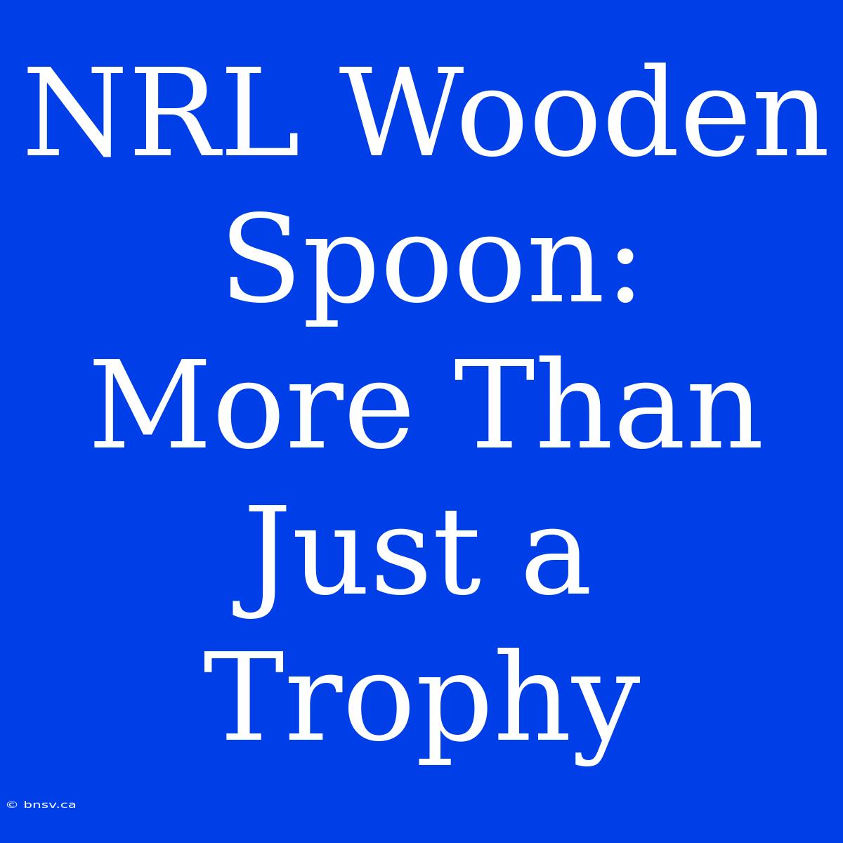 NRL Wooden Spoon:  More Than Just A Trophy