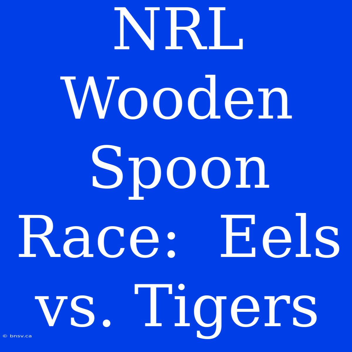 NRL Wooden Spoon Race:  Eels Vs. Tigers