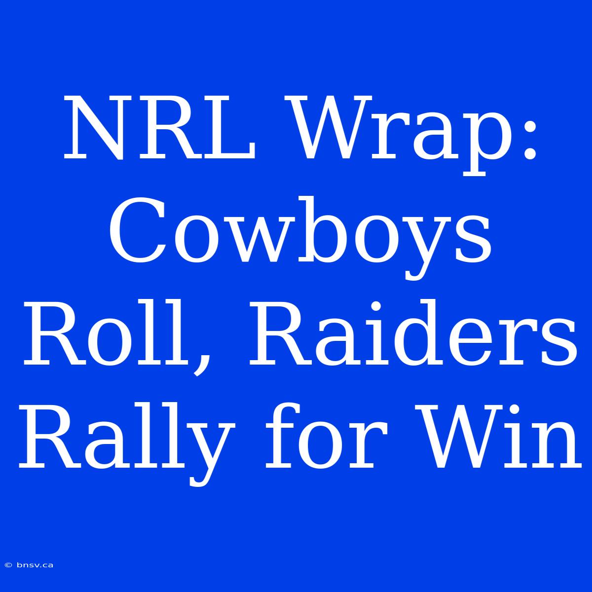 NRL Wrap: Cowboys Roll, Raiders Rally For Win