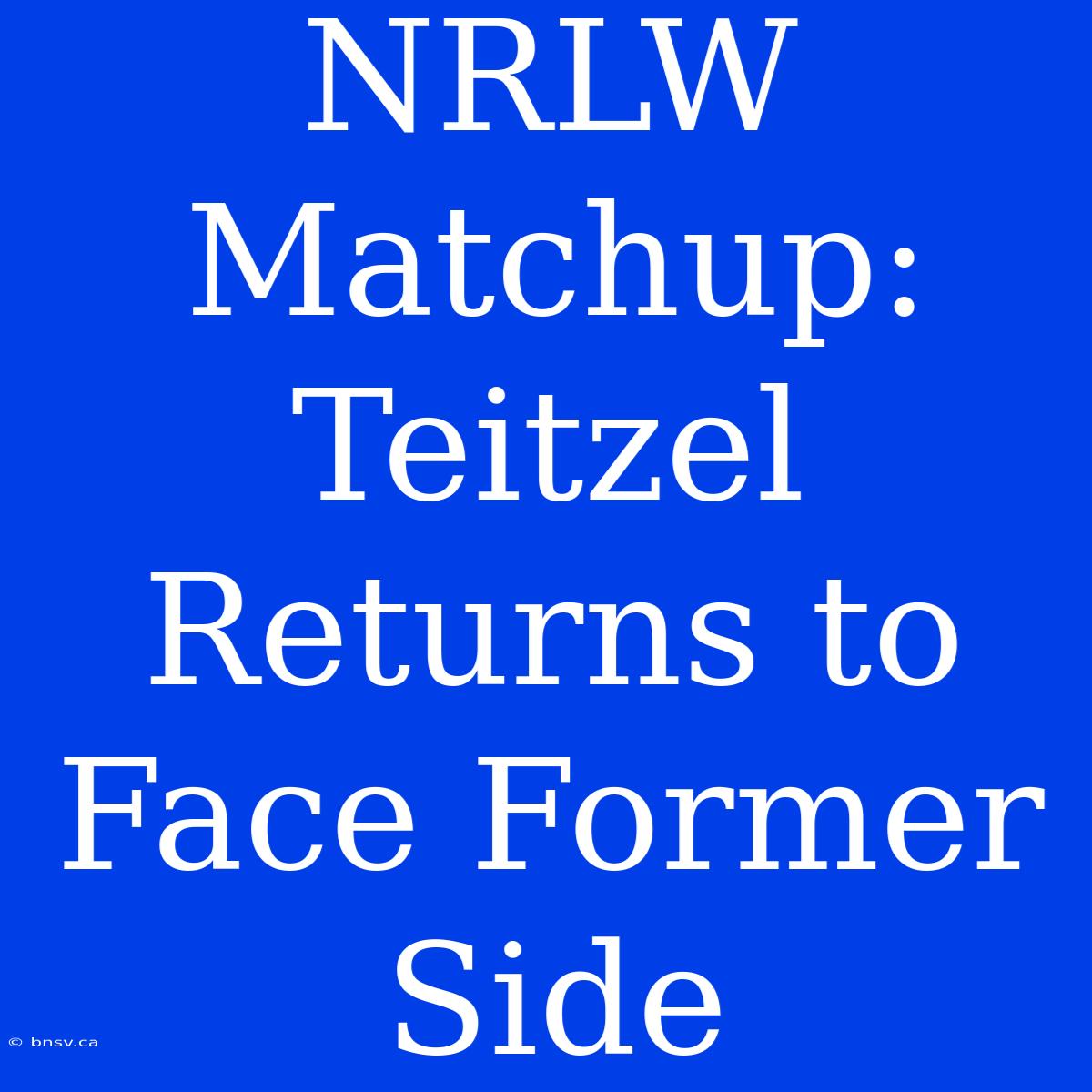 NRLW Matchup: Teitzel Returns To Face Former Side