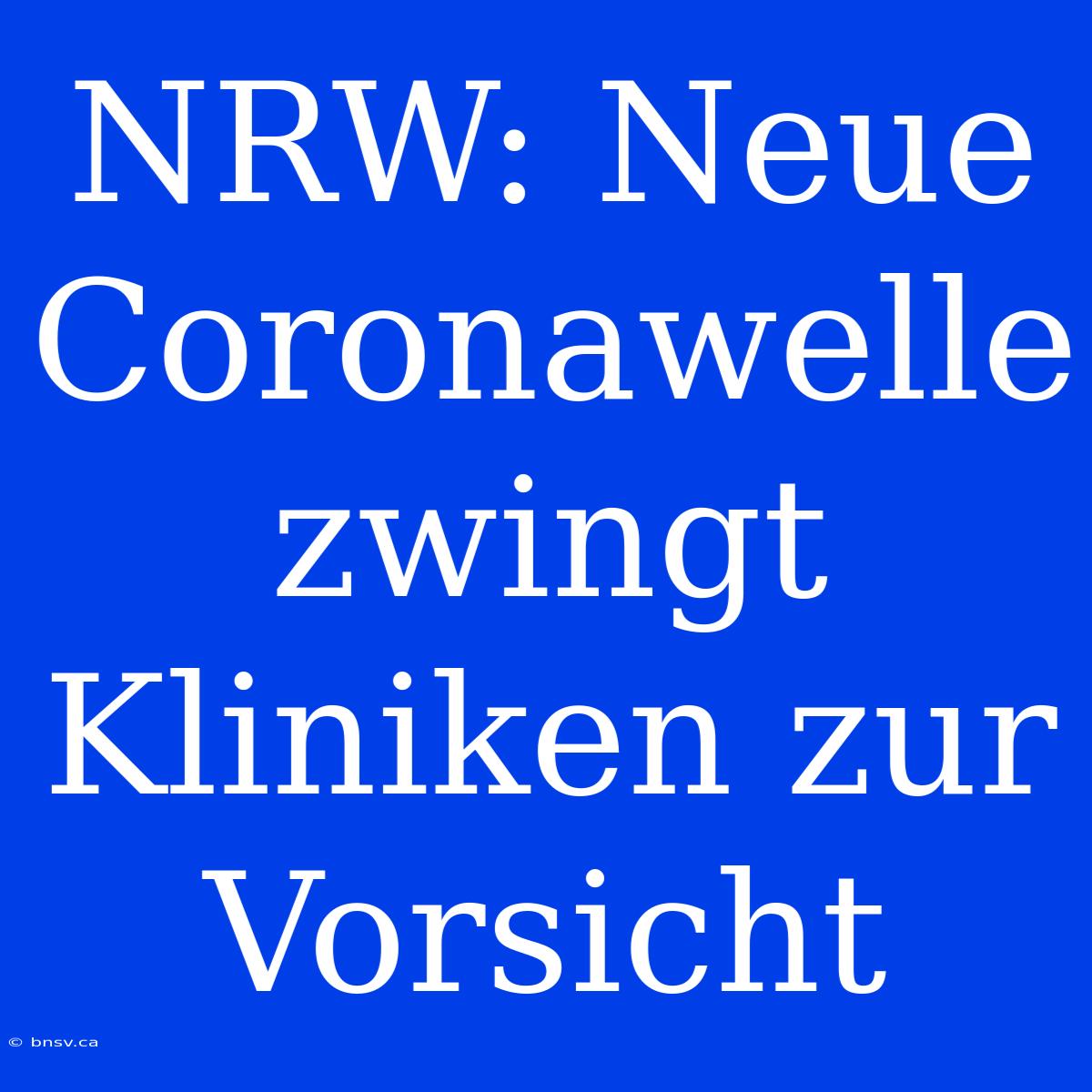 NRW: Neue Coronawelle Zwingt Kliniken Zur Vorsicht