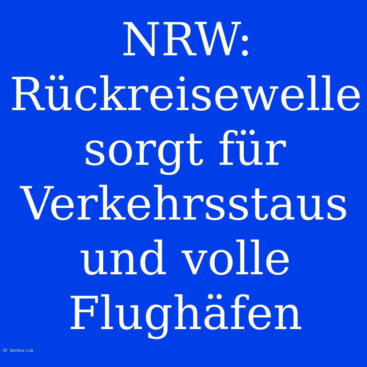 NRW: Rückreisewelle Sorgt Für Verkehrsstaus Und Volle Flughäfen