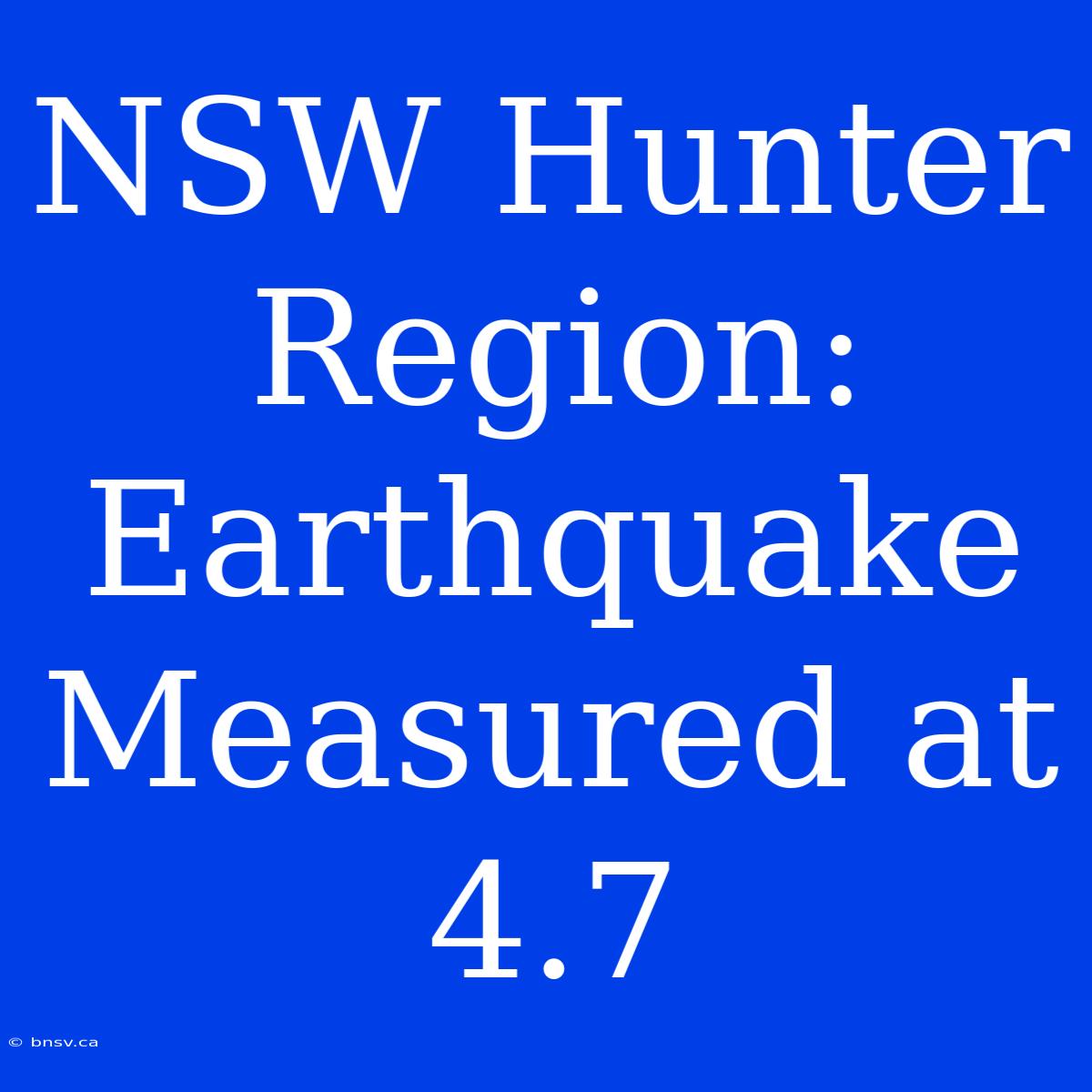 NSW Hunter Region: Earthquake Measured At 4.7