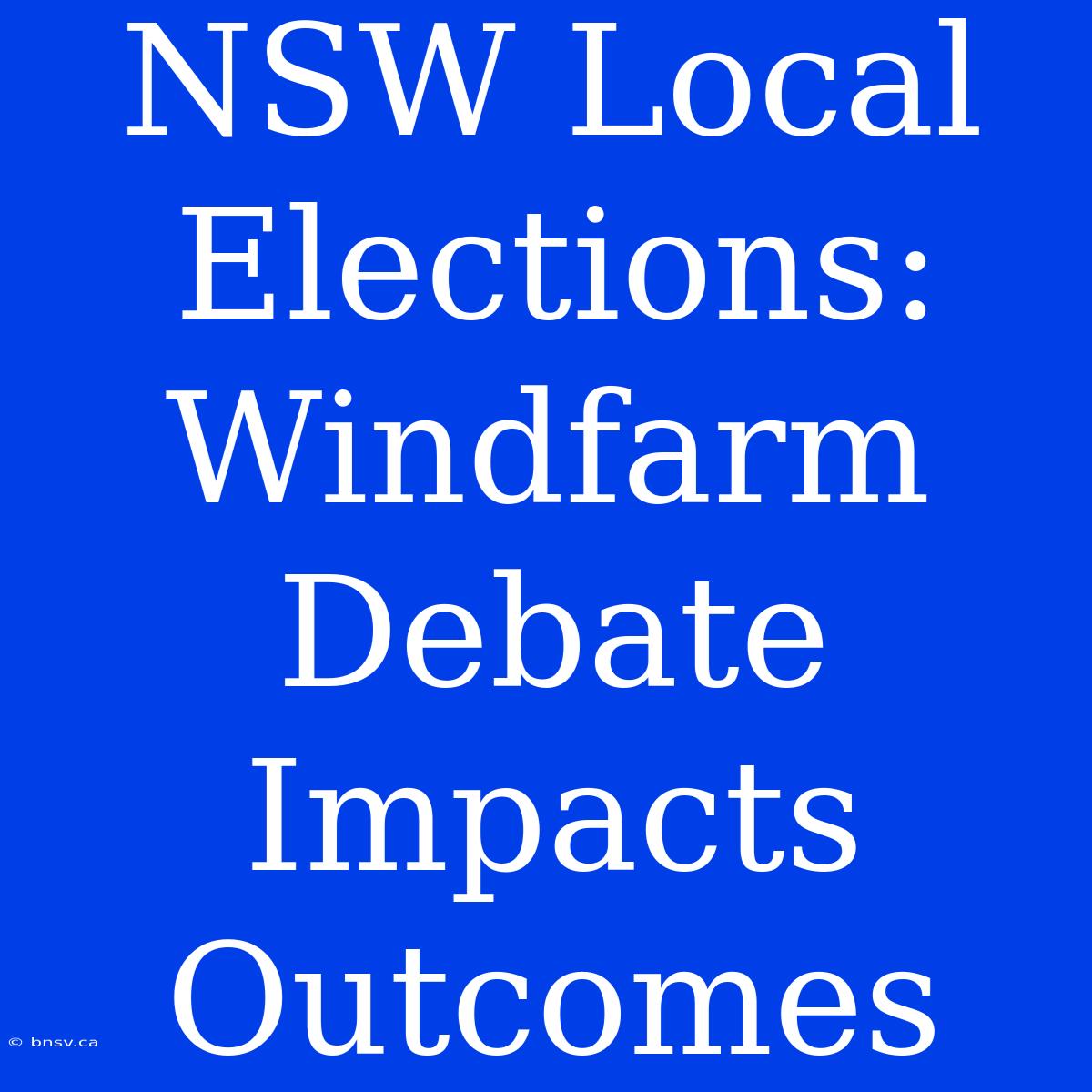 NSW Local Elections: Windfarm Debate Impacts Outcomes