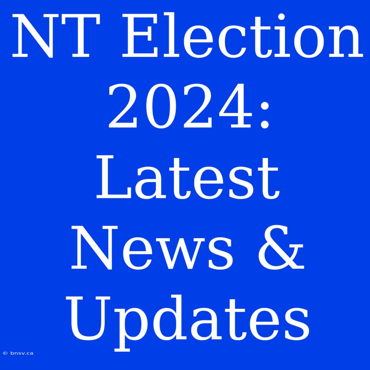 NT Election 2024: Latest News & Updates