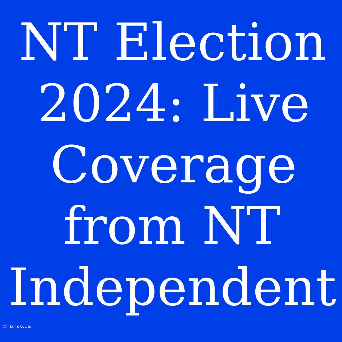 NT Election 2024: Live Coverage From NT Independent