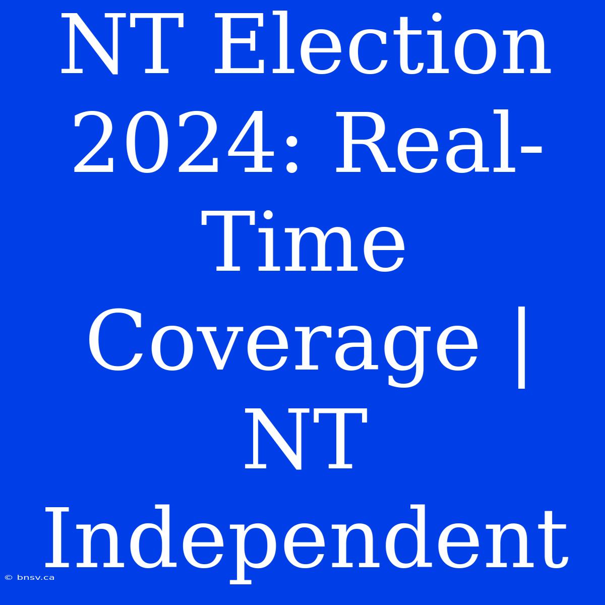 NT Election 2024: Real-Time Coverage | NT Independent