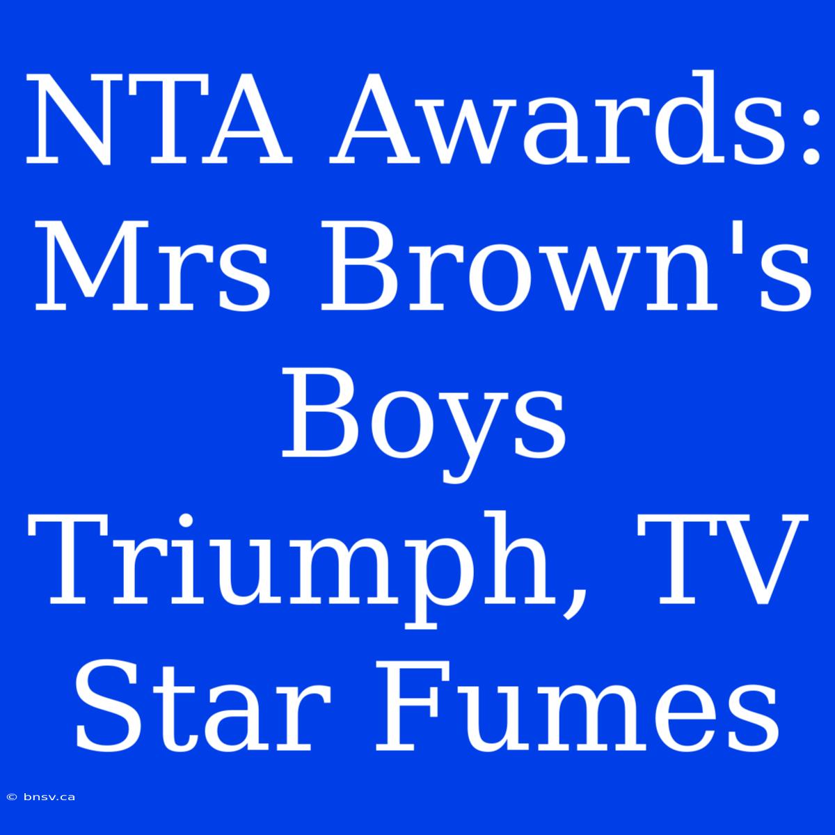 NTA Awards: Mrs Brown's Boys Triumph, TV Star Fumes