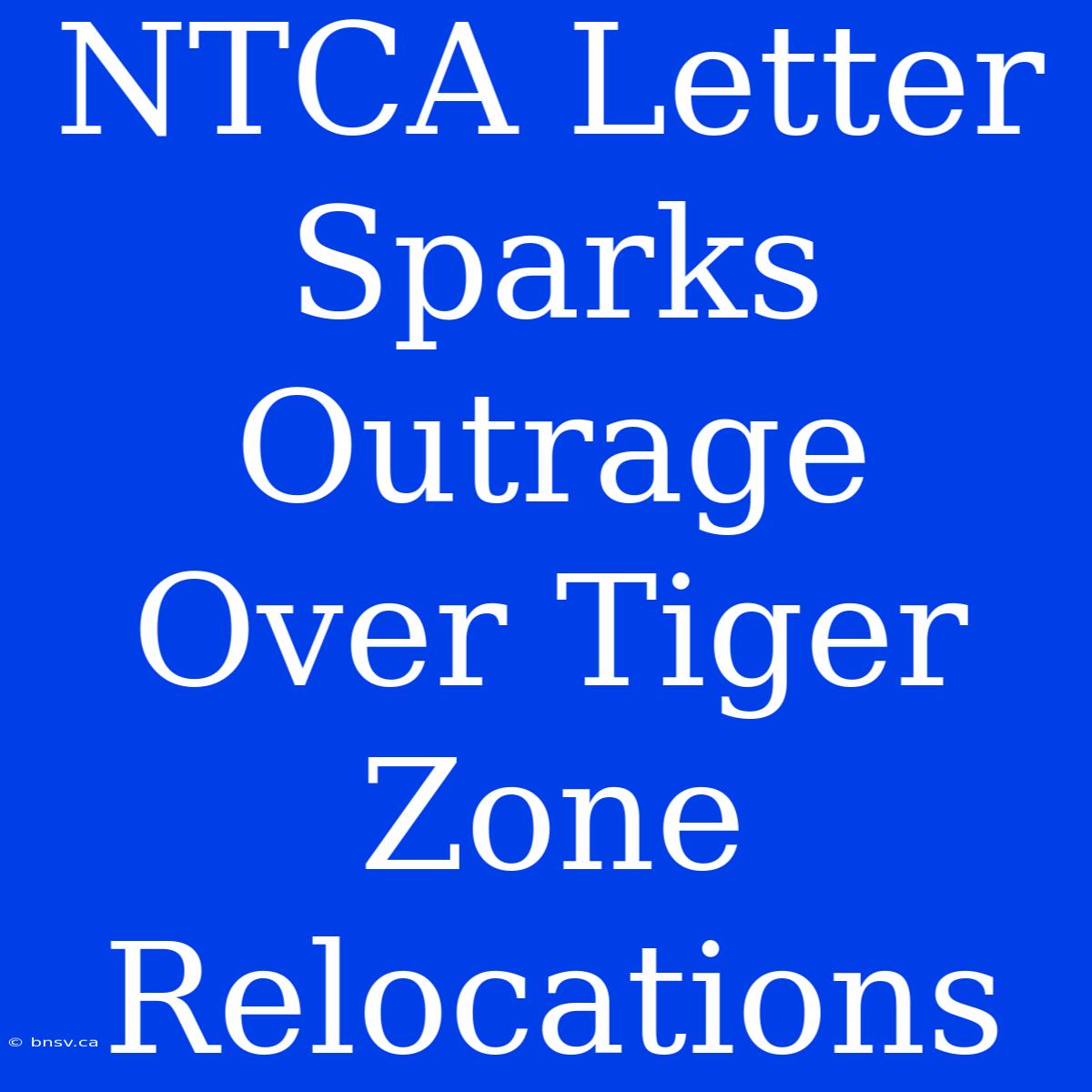 NTCA Letter Sparks Outrage Over Tiger Zone Relocations