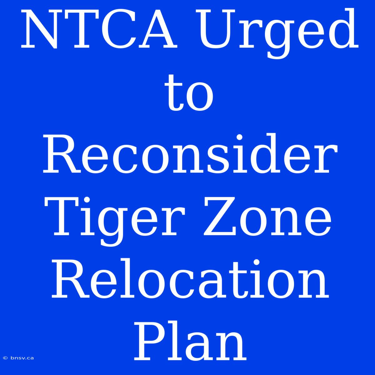 NTCA Urged To Reconsider Tiger Zone Relocation Plan