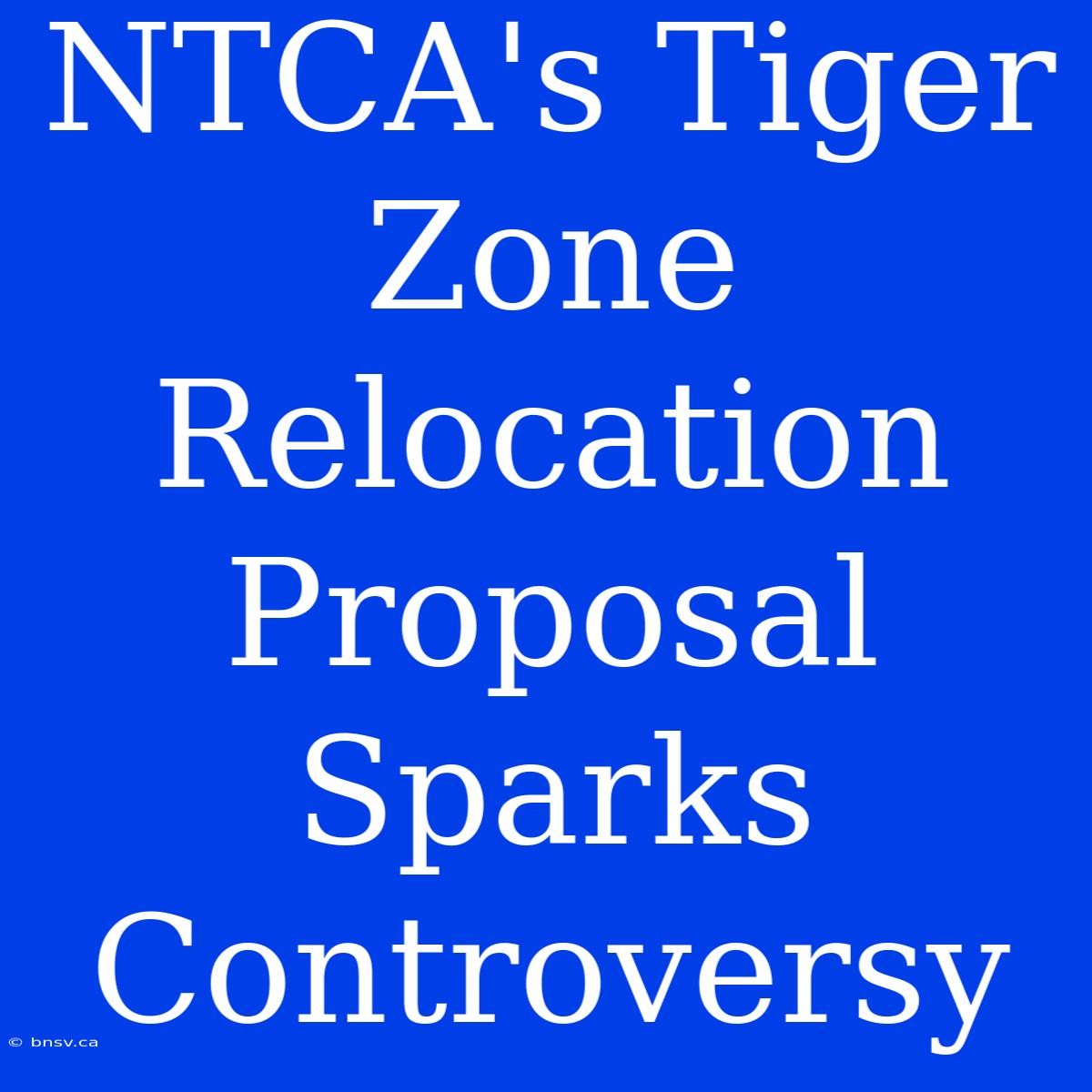 NTCA's Tiger Zone Relocation Proposal Sparks Controversy