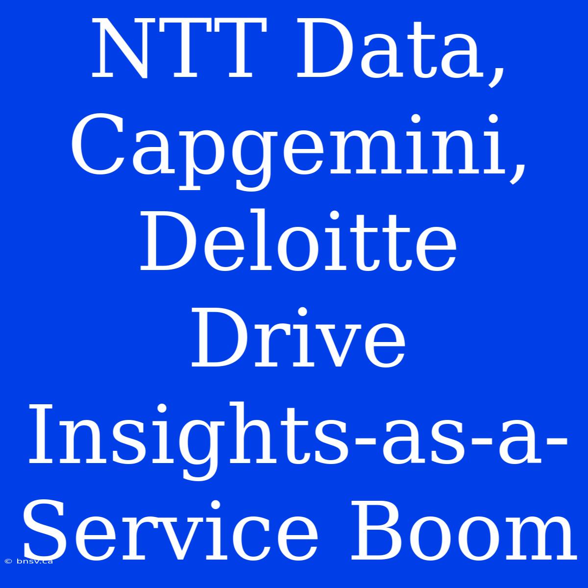 NTT Data, Capgemini, Deloitte Drive Insights-as-a-Service Boom