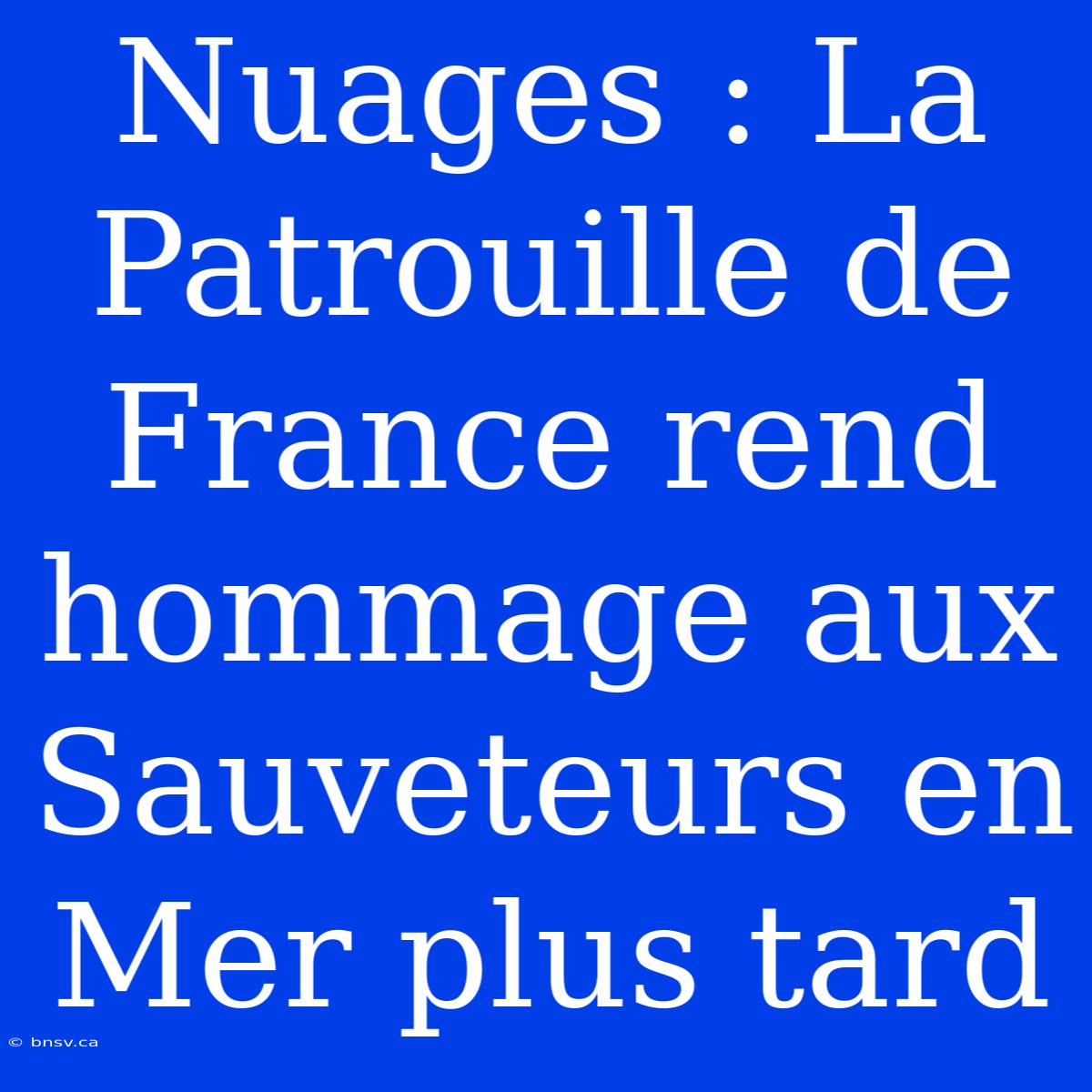 Nuages : La Patrouille De France Rend Hommage Aux Sauveteurs En Mer Plus Tard