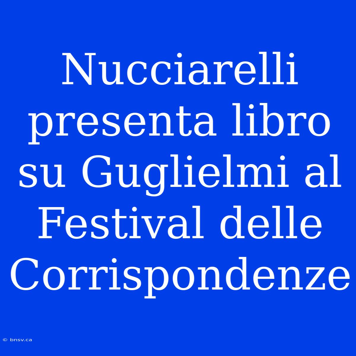 Nucciarelli Presenta Libro Su Guglielmi Al Festival Delle Corrispondenze