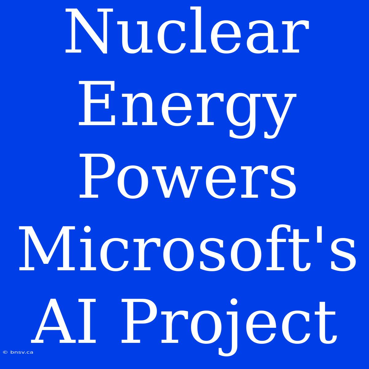 Nuclear Energy Powers Microsoft's AI Project