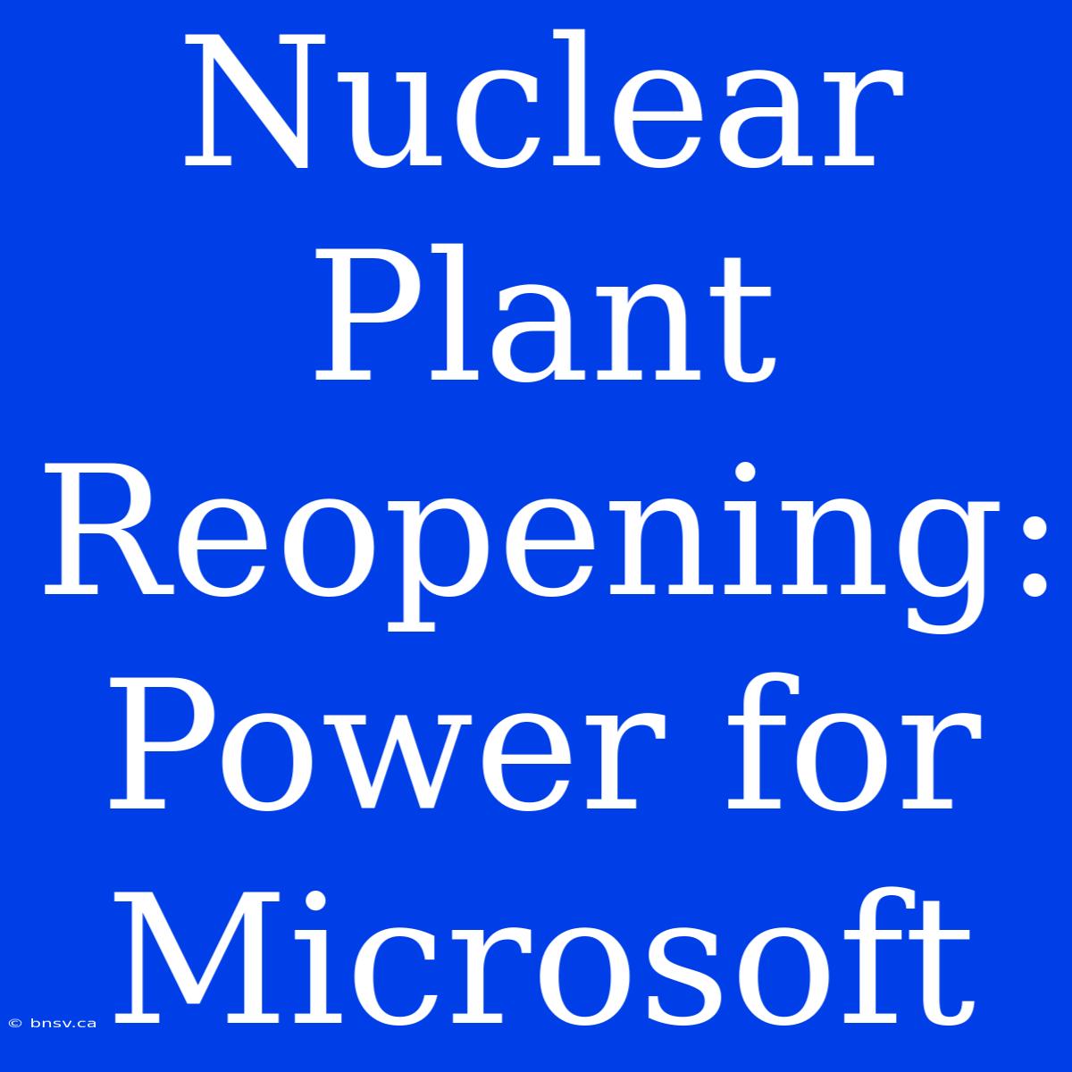 Nuclear Plant Reopening: Power For Microsoft