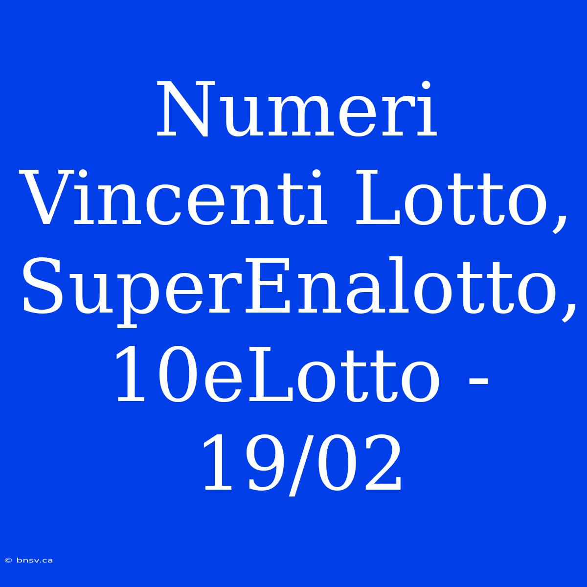 Numeri Vincenti Lotto, SuperEnalotto, 10eLotto - 19/02