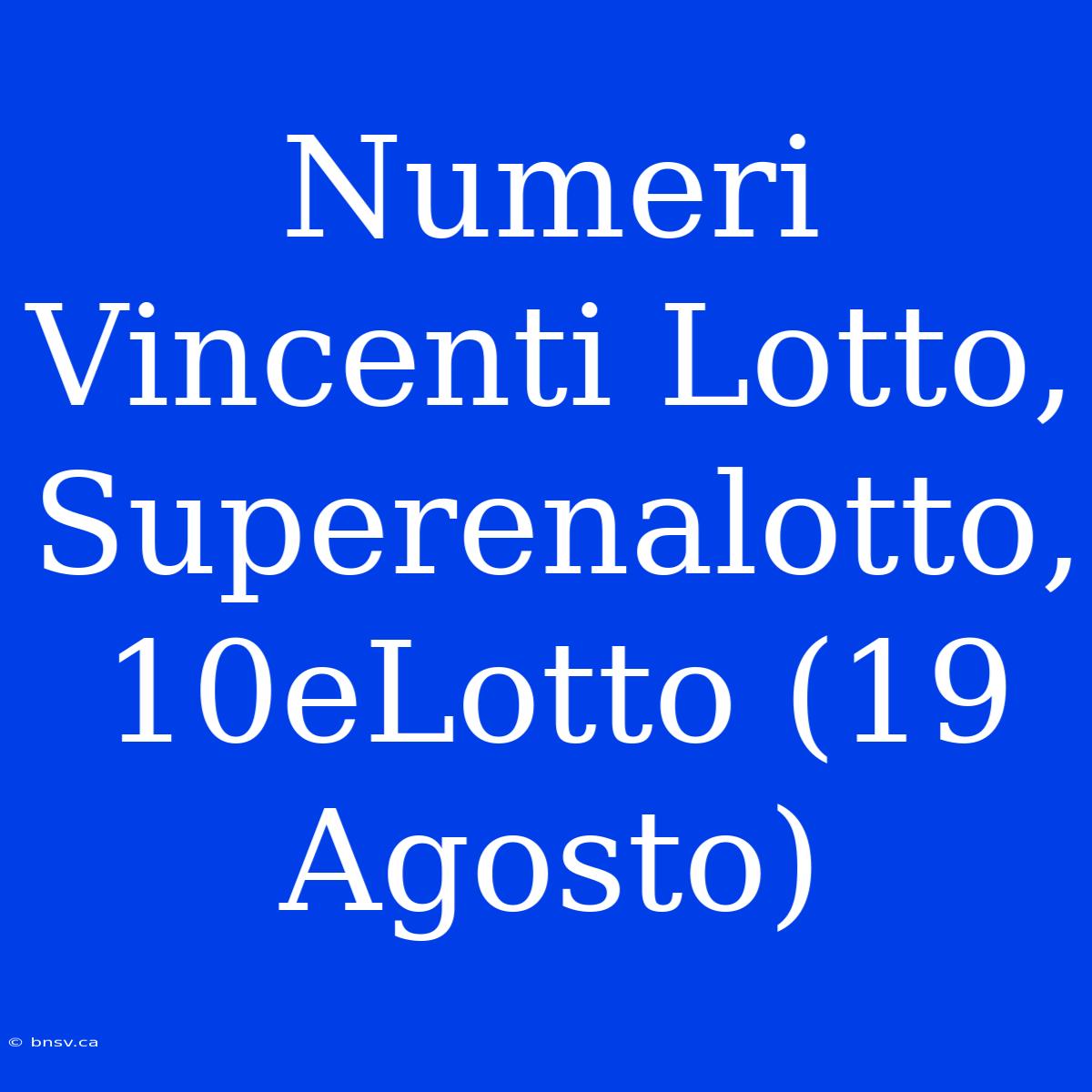 Numeri Vincenti Lotto, Superenalotto, 10eLotto (19 Agosto)