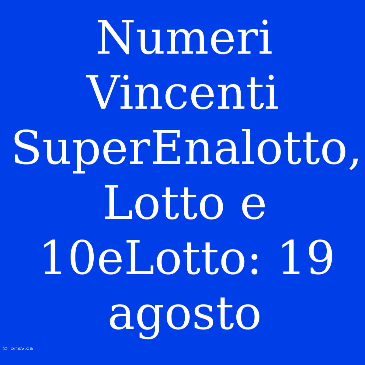 Numeri Vincenti SuperEnalotto, Lotto E 10eLotto: 19 Agosto