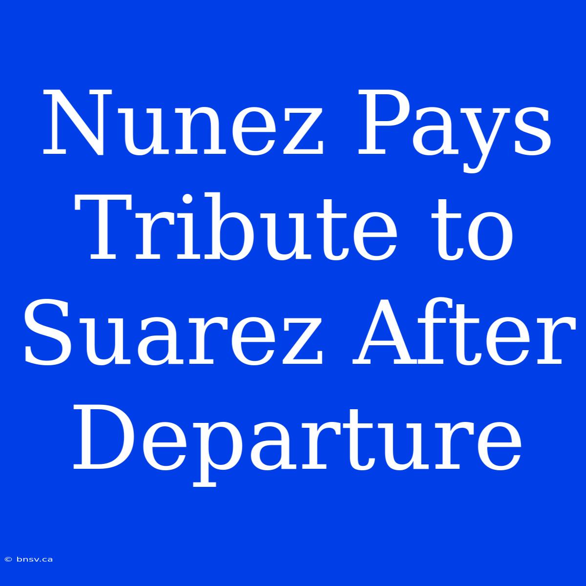 Nunez Pays Tribute To Suarez After Departure