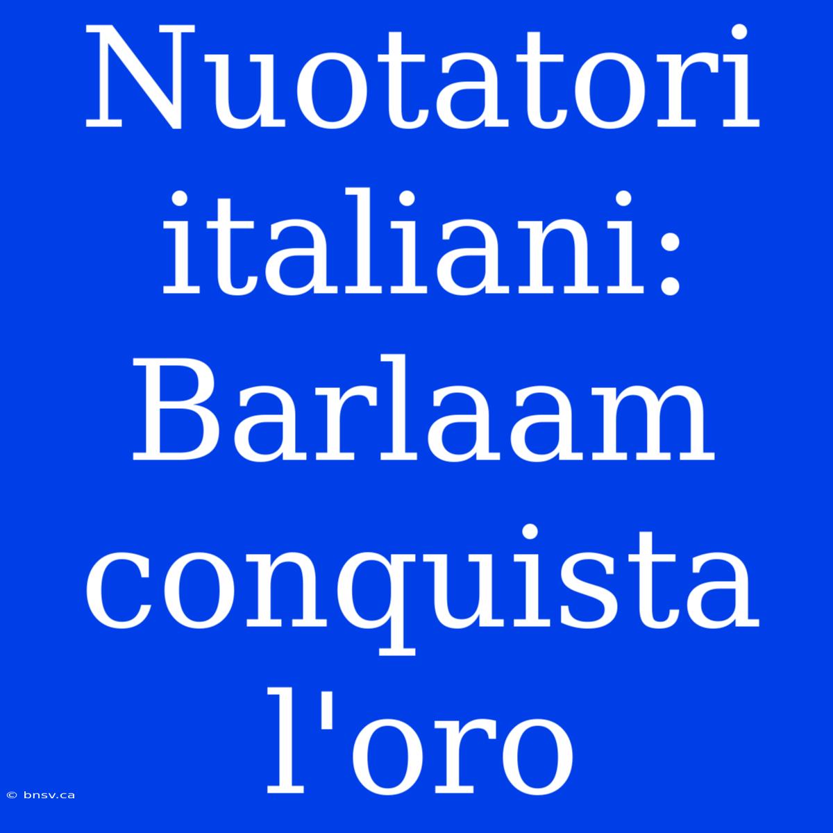 Nuotatori Italiani: Barlaam Conquista L'oro