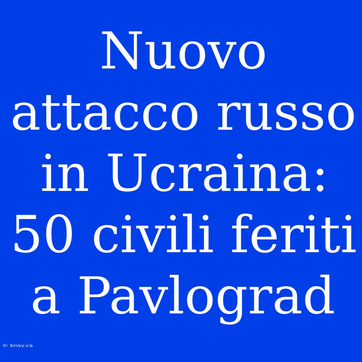 Nuovo Attacco Russo In Ucraina: 50 Civili Feriti A Pavlograd