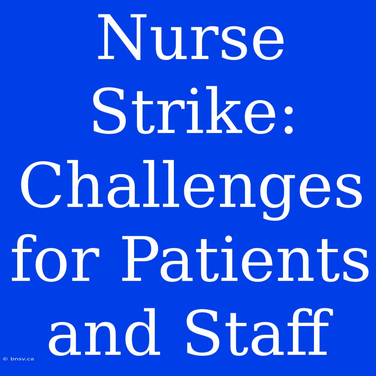 Nurse Strike: Challenges For Patients And Staff