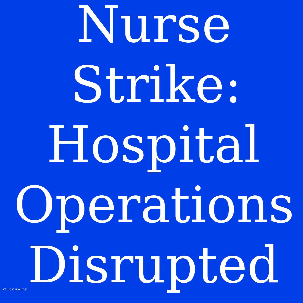 Nurse Strike: Hospital Operations Disrupted