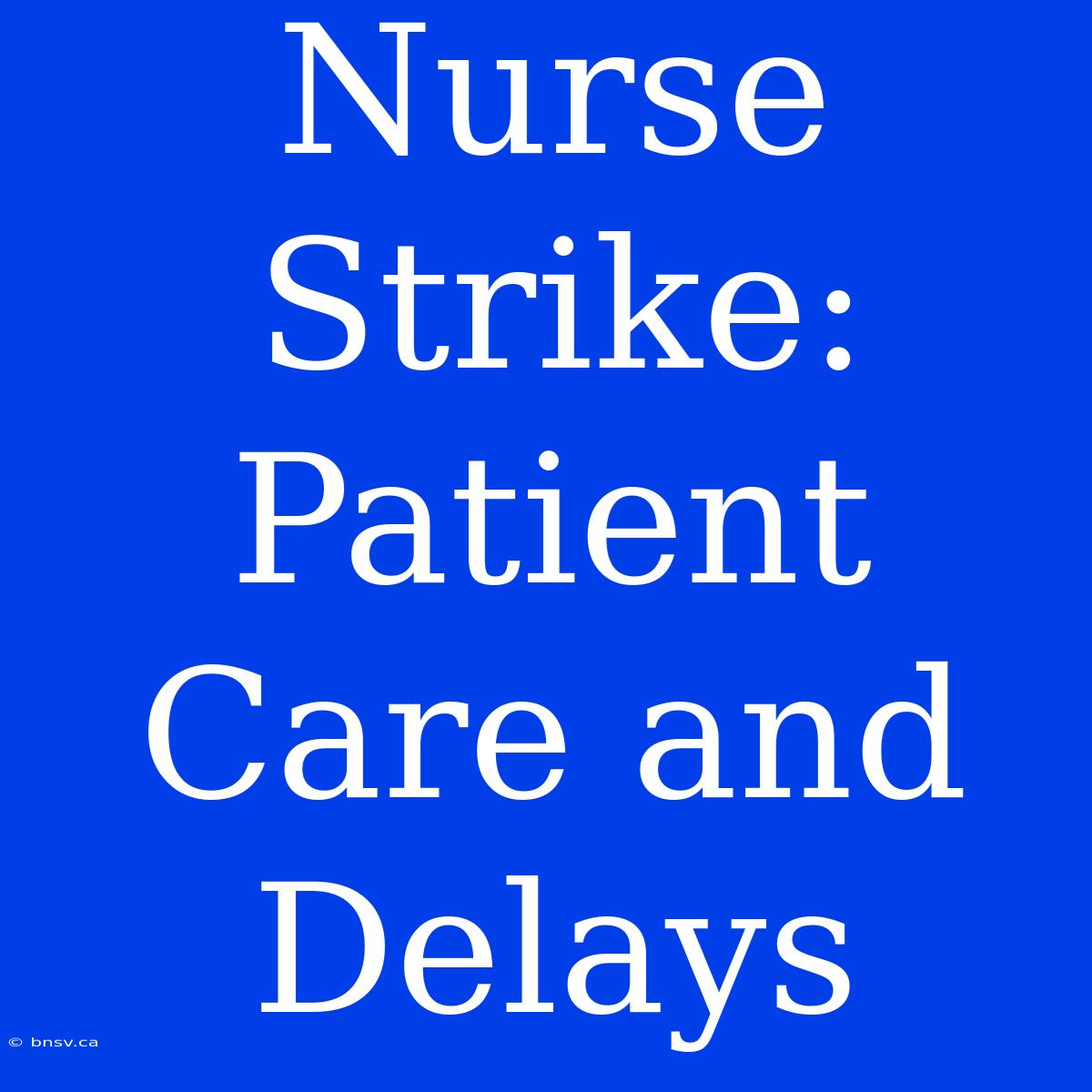 Nurse Strike: Patient Care And Delays