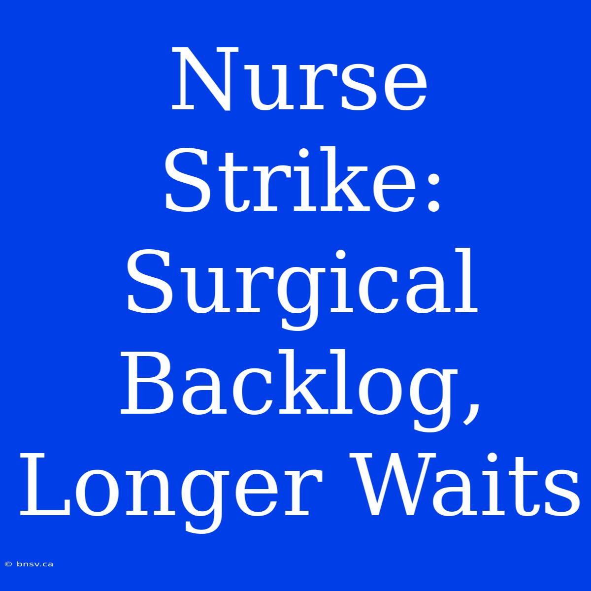 Nurse Strike: Surgical Backlog, Longer Waits