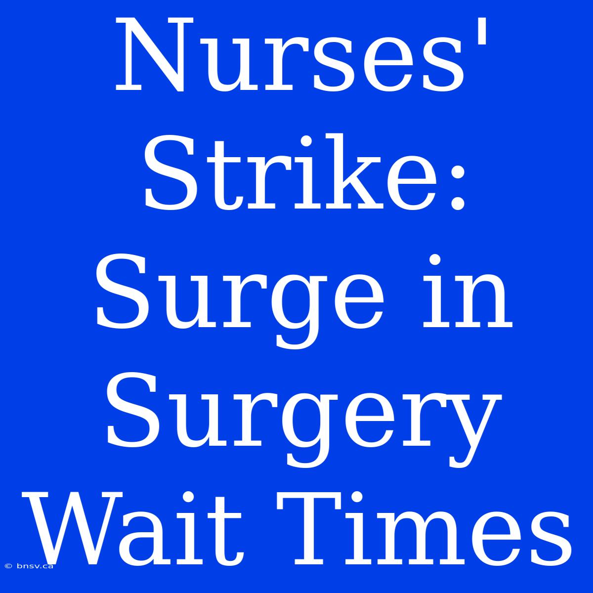 Nurses' Strike: Surge In Surgery Wait Times