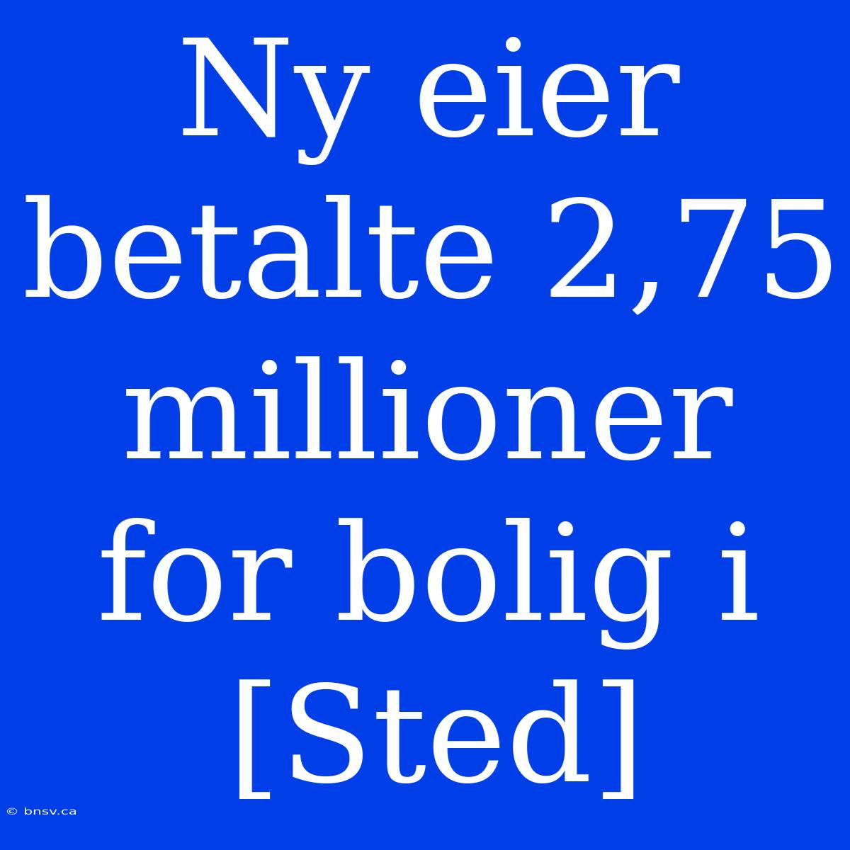 Ny Eier Betalte 2,75 Millioner For Bolig I [Sted]