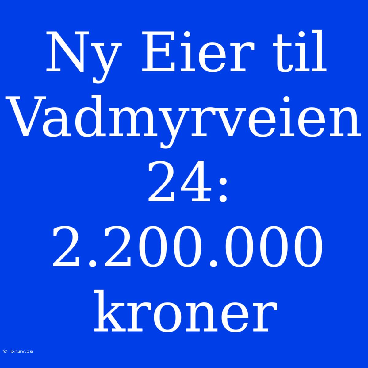 Ny Eier Til Vadmyrveien 24: 2.200.000 Kroner