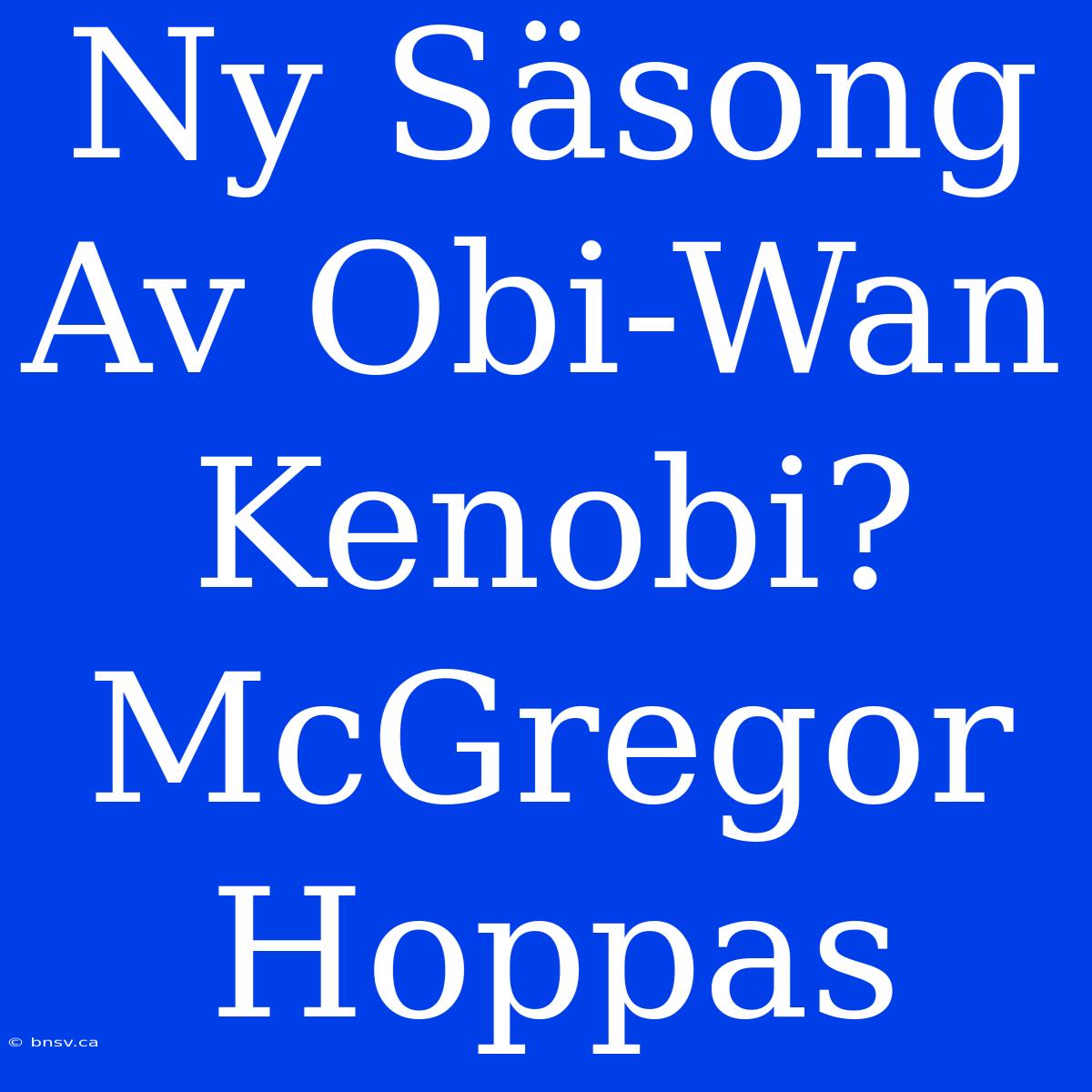 Ny Säsong Av Obi-Wan Kenobi? McGregor Hoppas