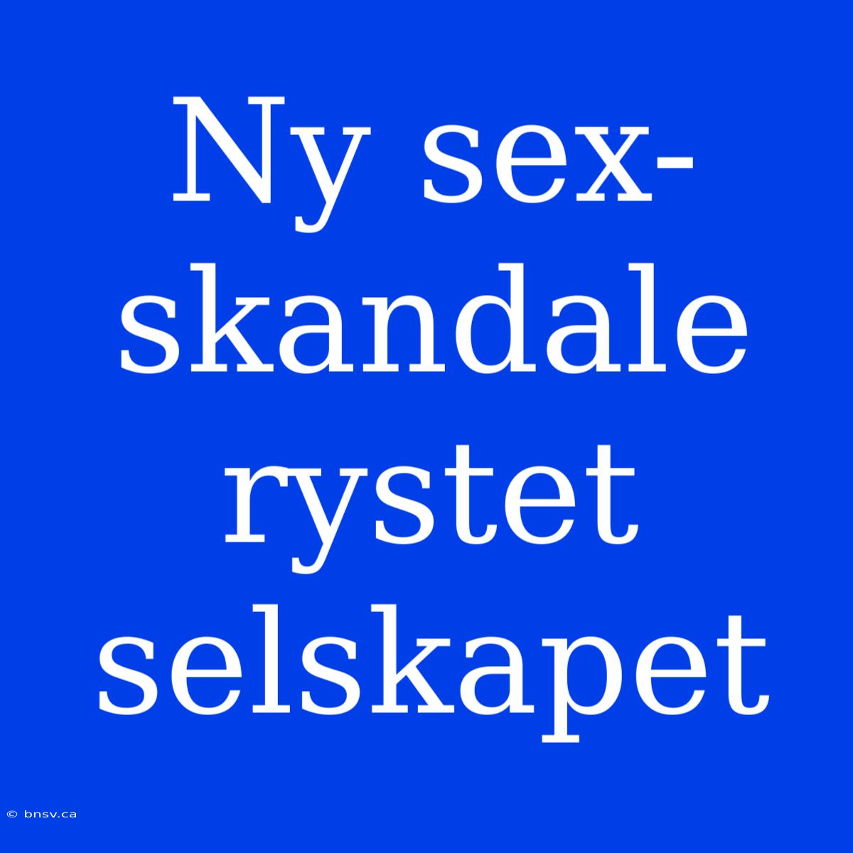 Ny Sex-skandale Rystet Selskapet