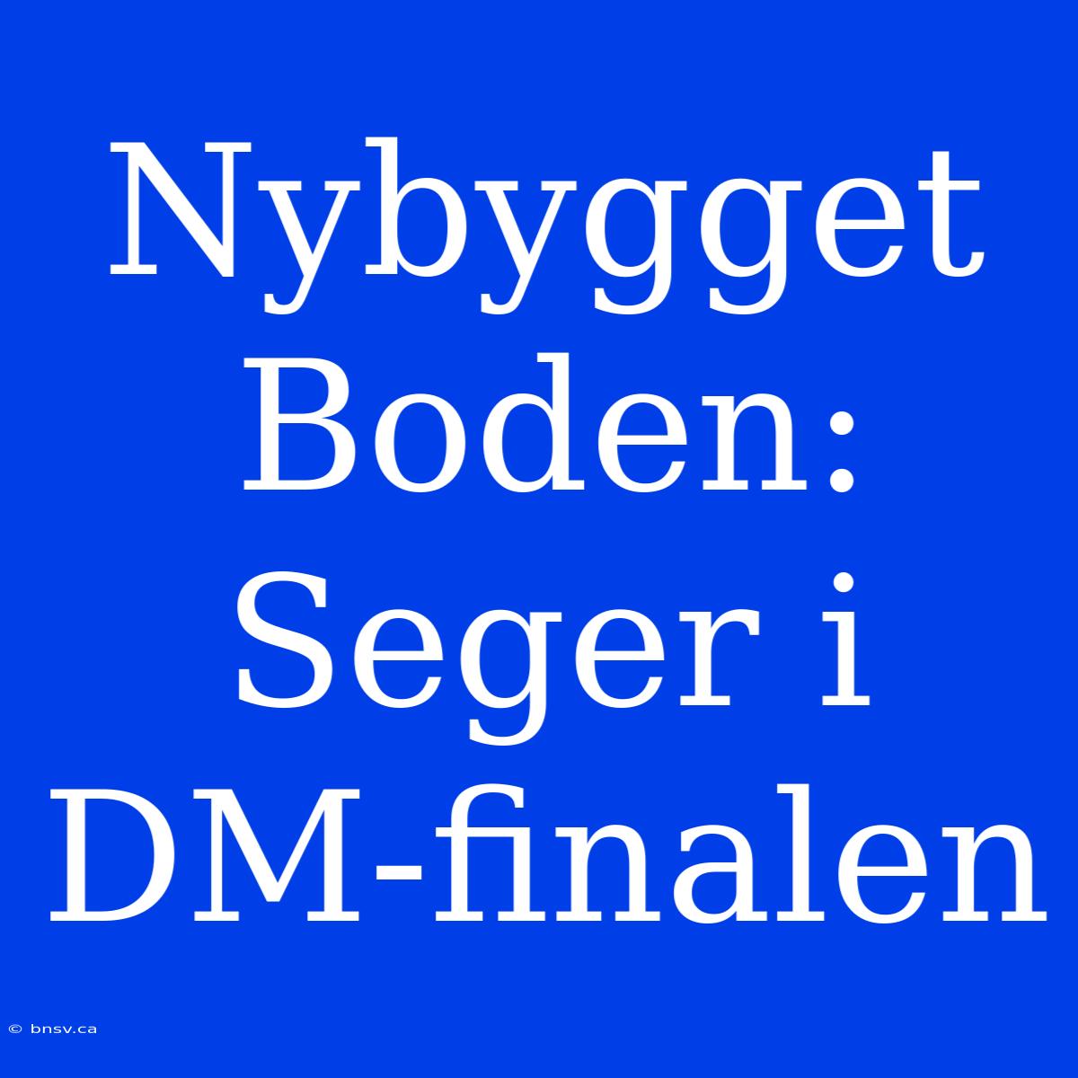 Nybygget Boden: Seger I DM-finalen