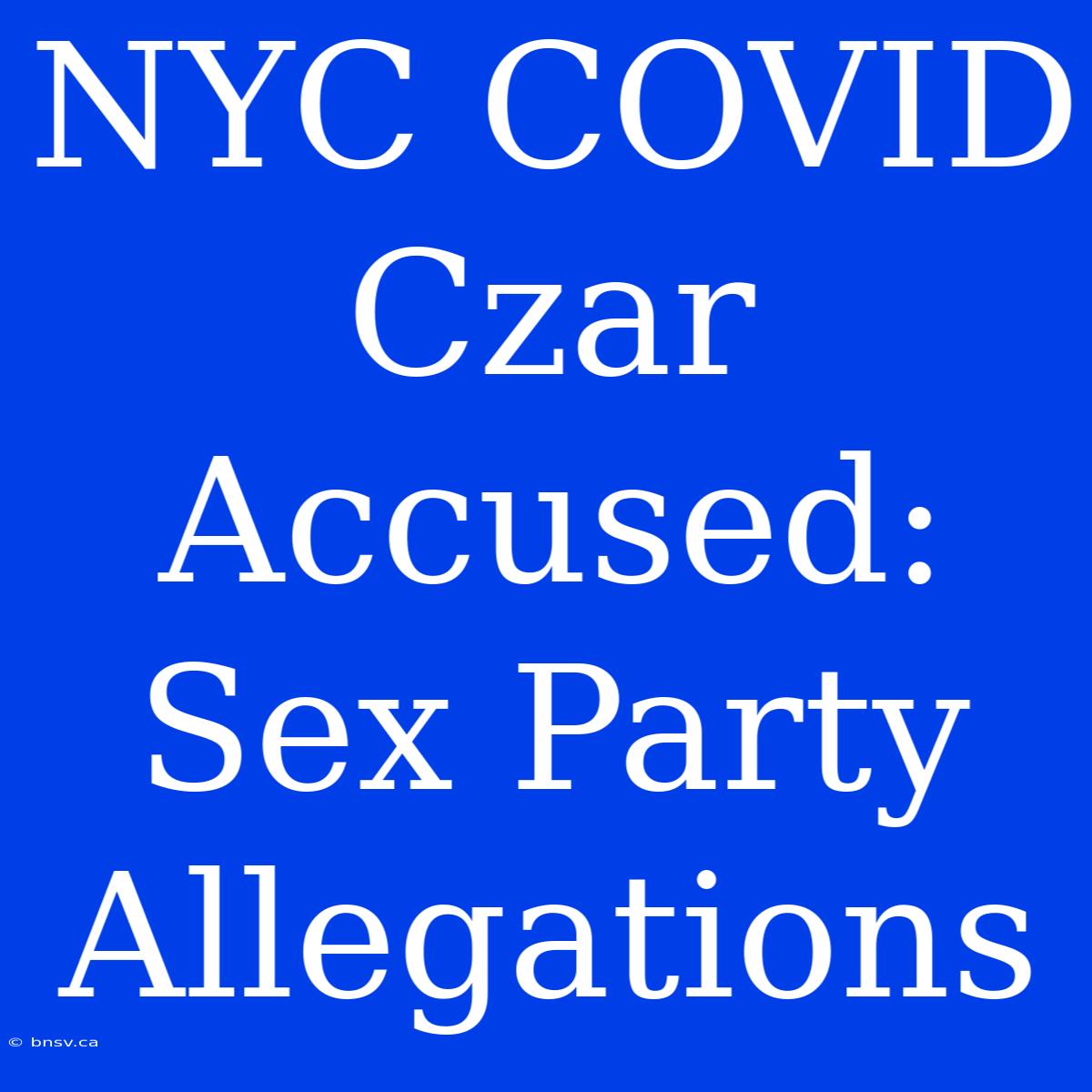 NYC COVID Czar Accused: Sex Party Allegations