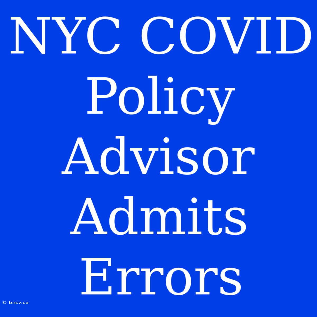 NYC COVID Policy Advisor Admits Errors