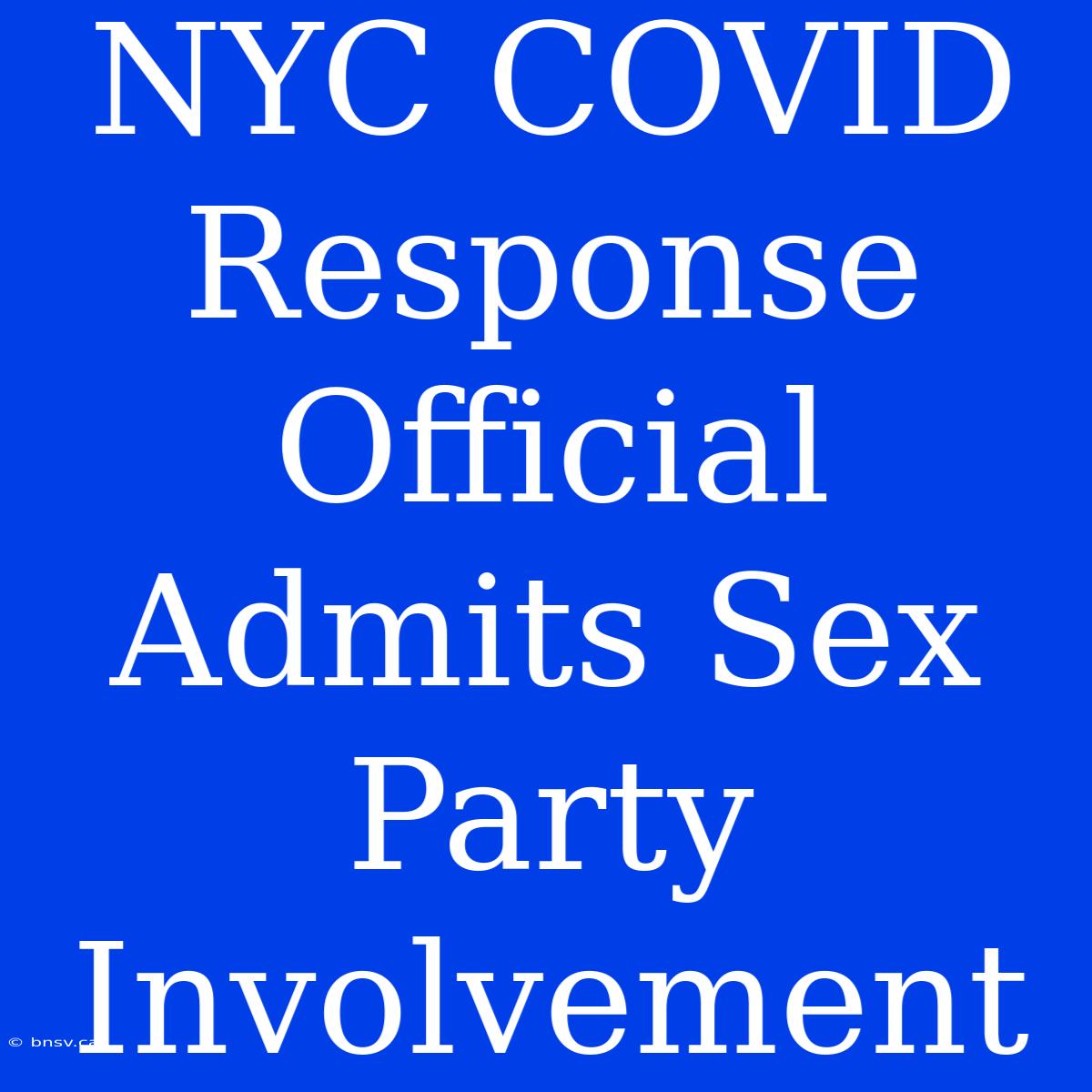 NYC COVID Response Official Admits Sex Party Involvement