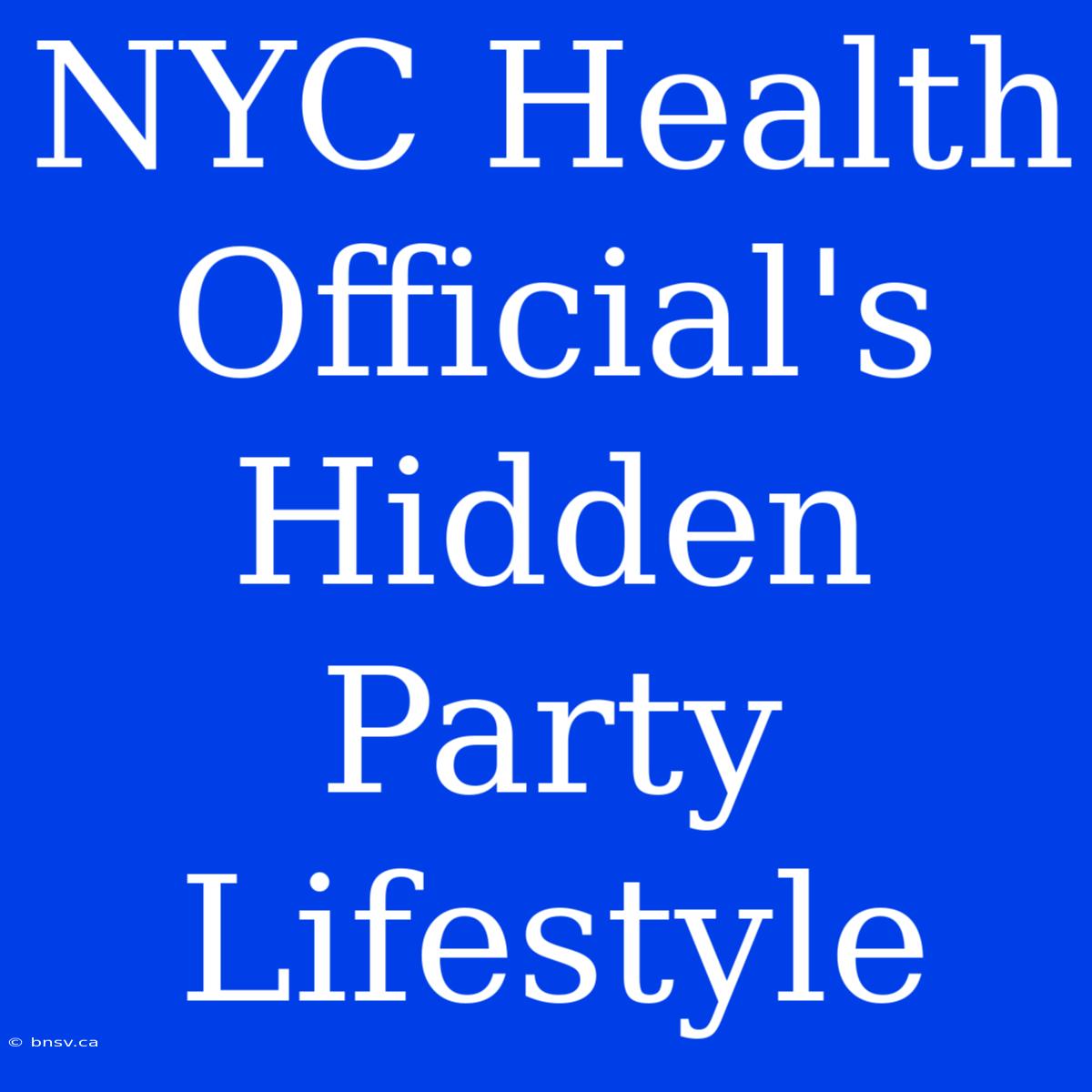 NYC Health Official's Hidden Party Lifestyle