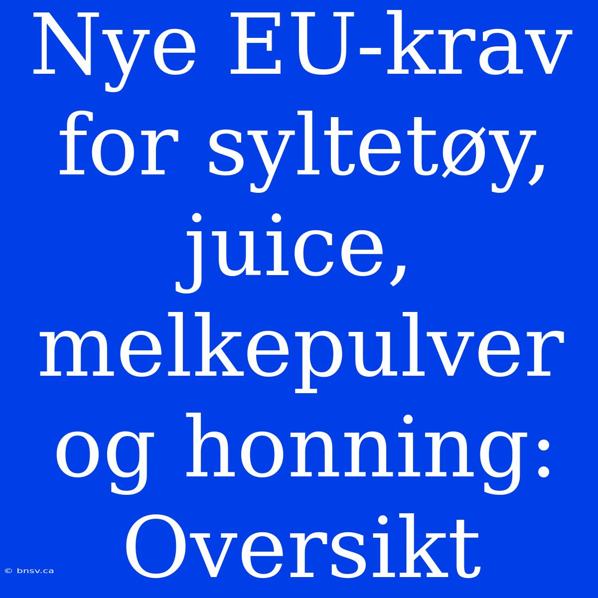 Nye EU-krav For Syltetøy, Juice, Melkepulver Og Honning: Oversikt