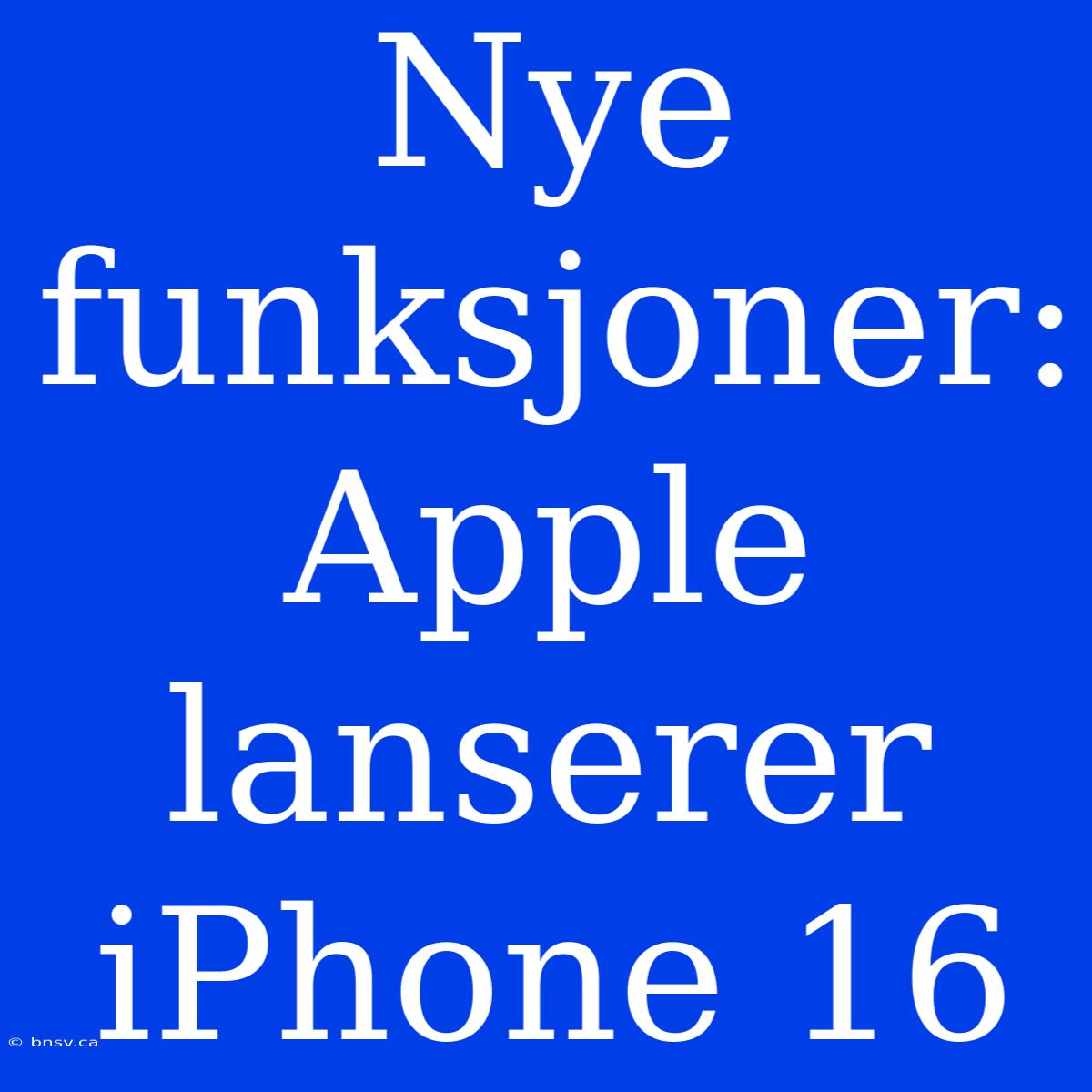 Nye Funksjoner: Apple Lanserer IPhone 16