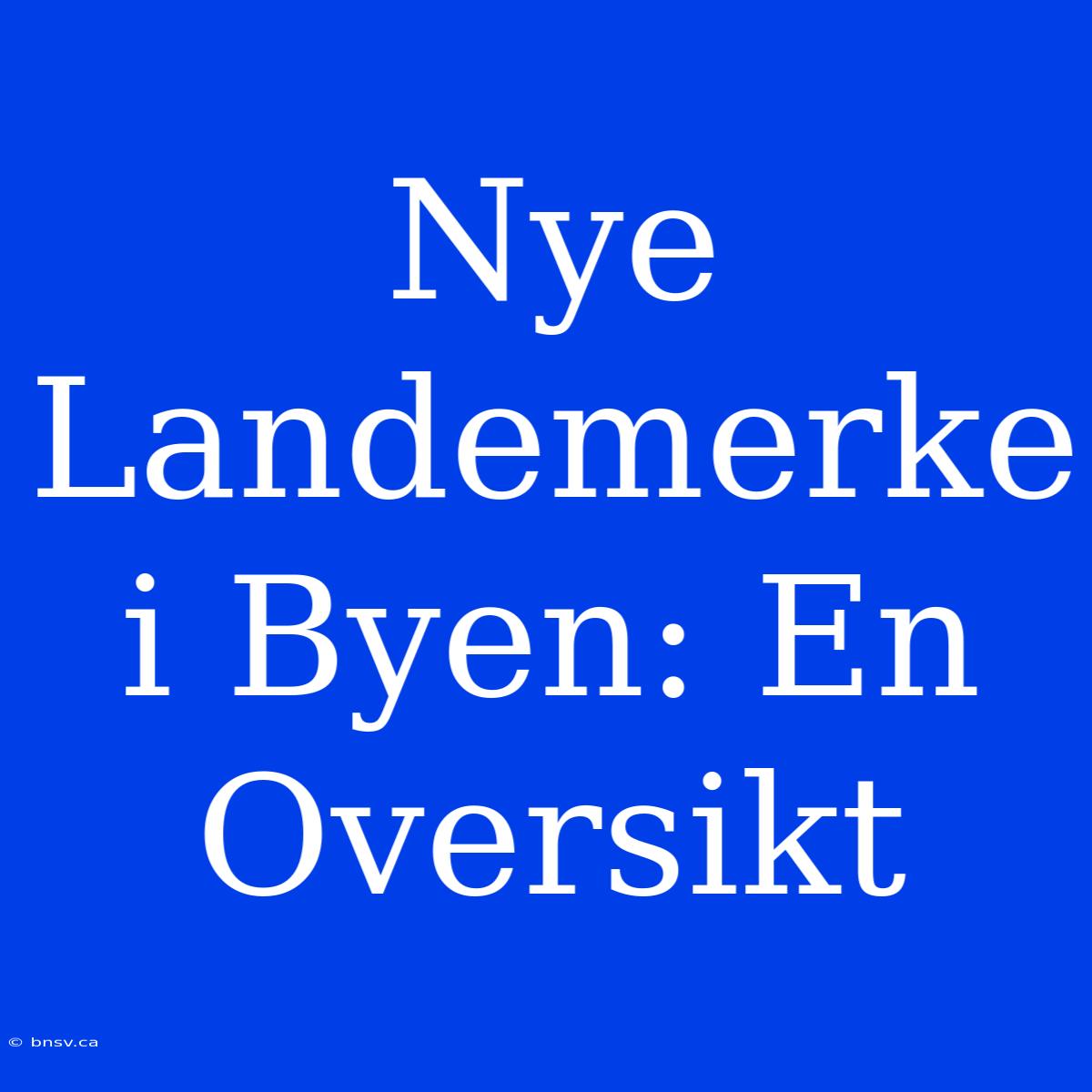 Nye Landemerke I Byen: En Oversikt