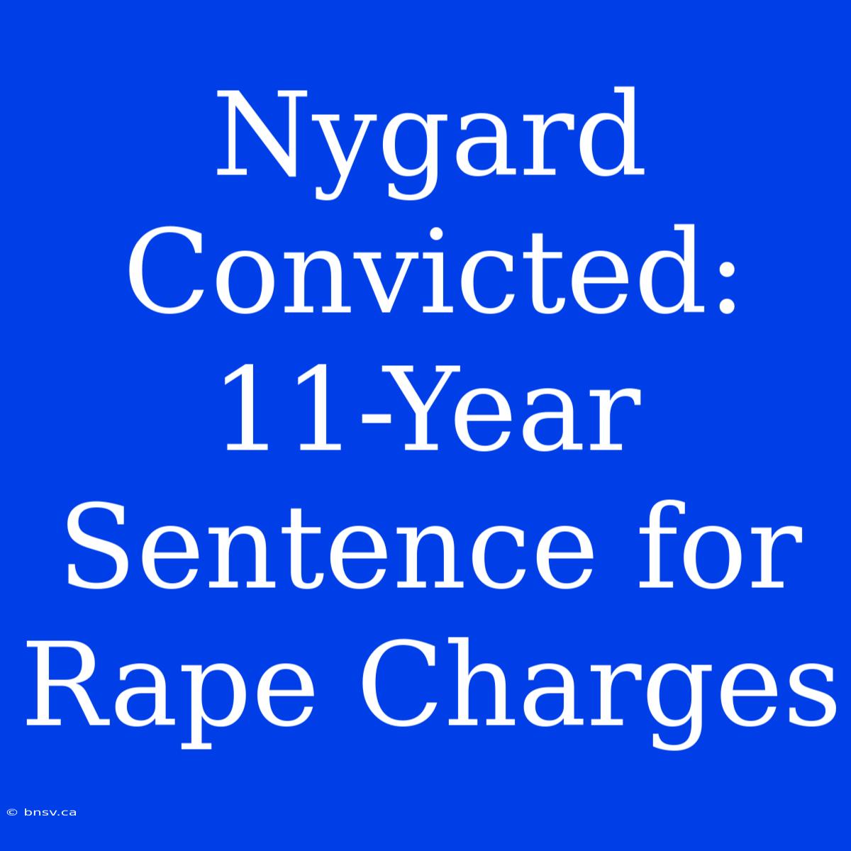 Nygard Convicted: 11-Year Sentence For Rape Charges