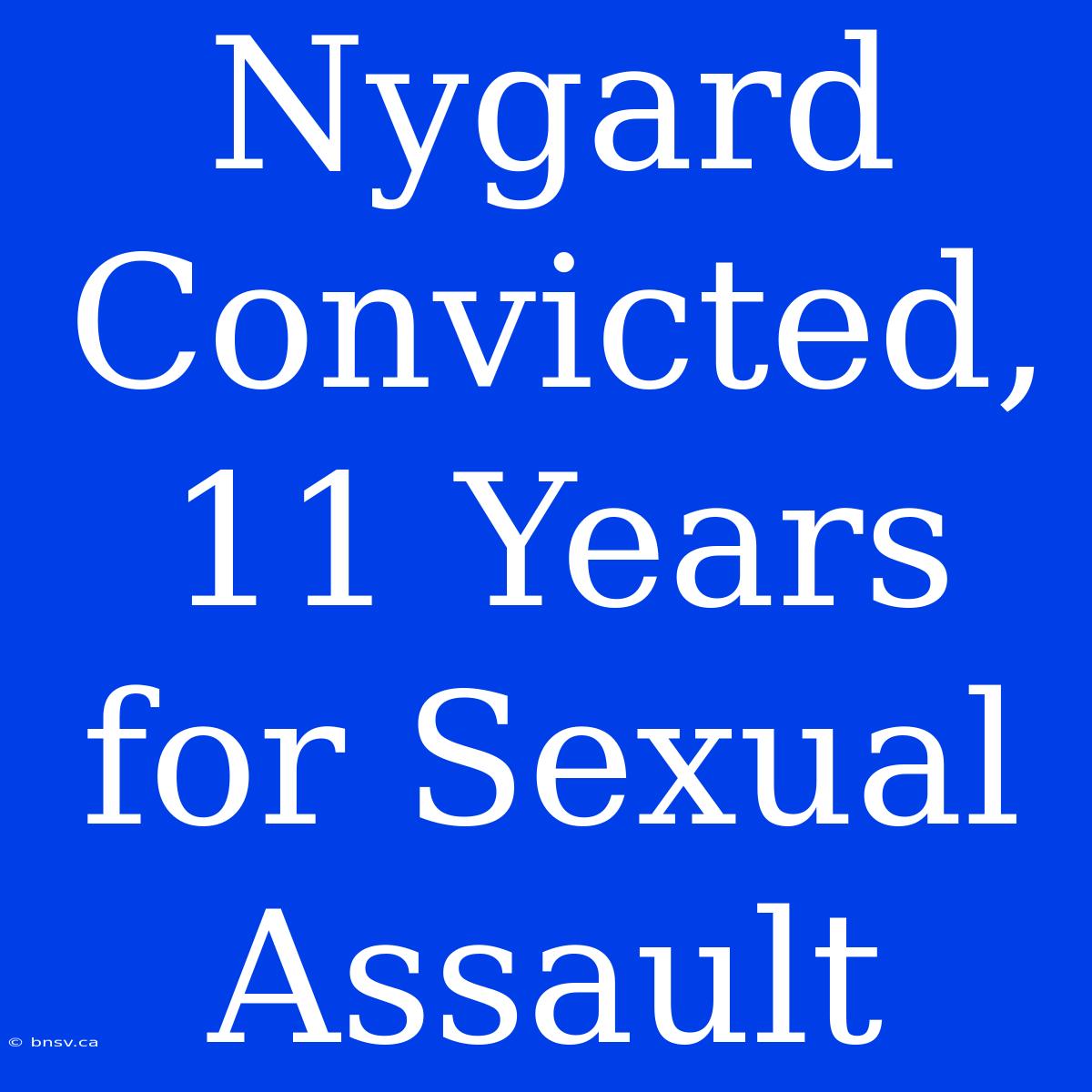 Nygard Convicted, 11 Years For Sexual Assault