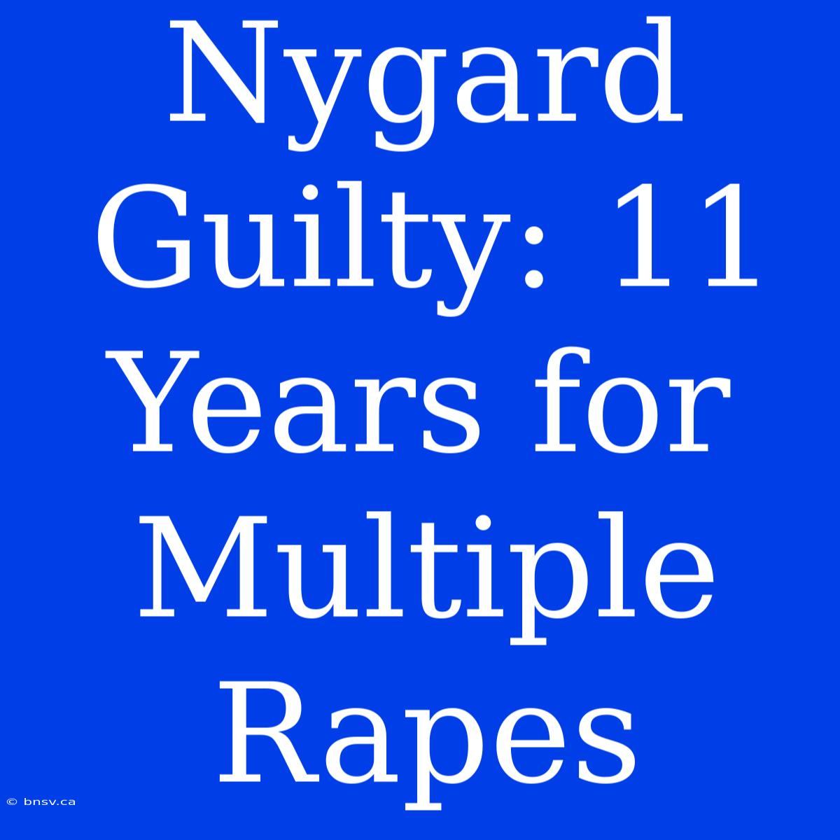 Nygard Guilty: 11 Years For Multiple Rapes