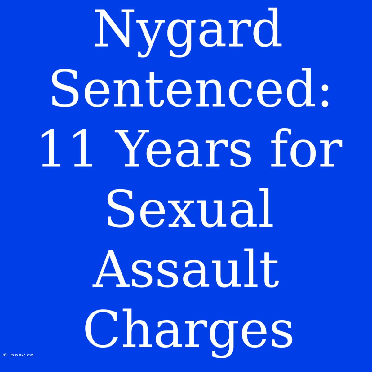 Nygard Sentenced: 11 Years For Sexual Assault Charges